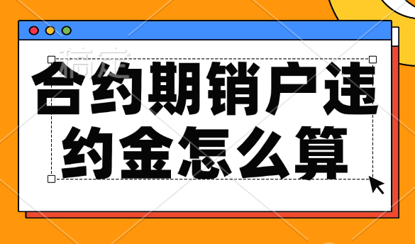 手机流量卡合约期销户违约金(流量卡提前注销付多少违约金)